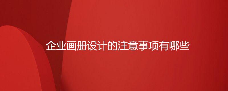 企業(yè)畫(huà)冊設計的注意事項有哪些