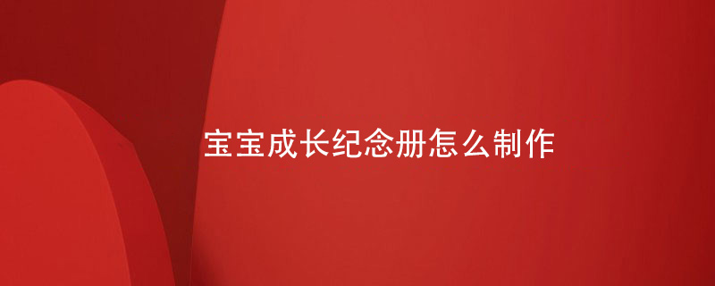 寶寶成長(cháng)紀念冊怎么制作