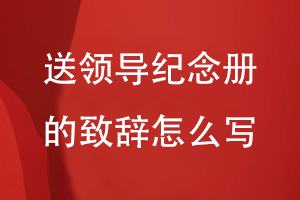 送領(lǐng)導紀念冊的致辭