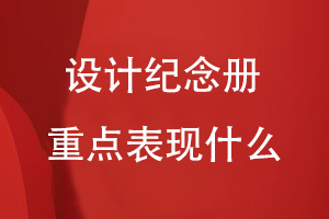 設計紀念冊重點(diǎn)表現什么