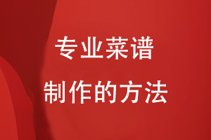 專(zhuān)業(yè)菜譜制作的方法
