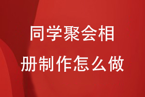 同學(xué)聚會(huì )相冊制作怎么做