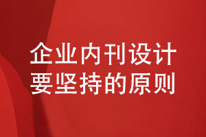 企業(yè)內刊設計要堅持什么（企業(yè)刊物創(chuàng  )辦的原則）