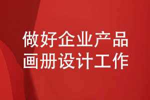 企業(yè)產(chǎn)品畫(huà)冊設計-做好企業(yè)產(chǎn)品推廣計劃的方法