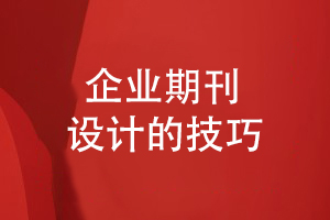 企業(yè)刊物創(chuàng  )辦要注意什么（分析企業(yè)期刊設計的技巧）
