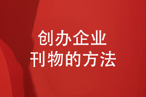 如何創(chuàng  )辦企業(yè)刊物-分享企業(yè)刊物制作的方法