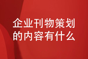 企業(yè)刊物創(chuàng  )辦的策劃方案包含什么內容