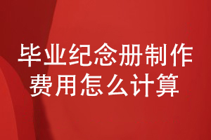 畢業(yè)紀念冊制作費用怎么計算-畢業(yè)冊怎么收費才合理