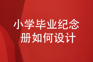 小學(xué)畢業(yè)紀念冊制作過(guò)程-有哪些工作重點(diǎn)