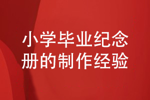 小學(xué)畢業(yè)紀念冊制作的經(jīng)驗-給孩子制作畢業(yè)紀念冊重視什么