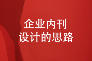 企業(yè)內刊創(chuàng  )辦-對企業(yè)內部刊物設計的思路