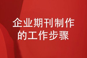 企業(yè)期刊創(chuàng  )辦-不得不知的制作刊物的工作步驟