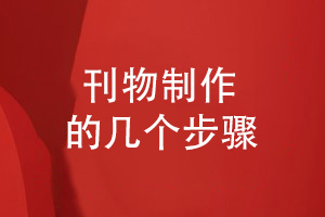 企業(yè)刊物制作的幾個(gè)工作步驟（品牌刊物設計策劃）