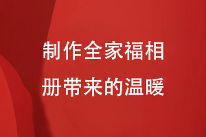 全家福相冊制作過(guò)程-創(chuàng  )意家庭活動(dòng)相冊帶來(lái)的溫暖