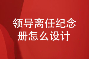領(lǐng)導工作離任紀念冊怎么設計-給您清晰的設計方式