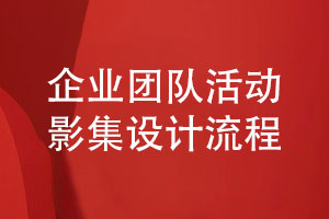 企業(yè)團隊活動(dòng)影集設計流程-一個(gè)都不能缺少