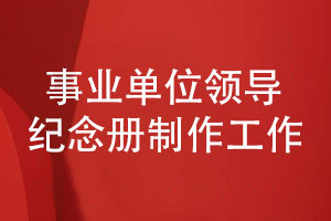 事業(yè)單位領(lǐng)導紀念冊制作有哪些工作內容