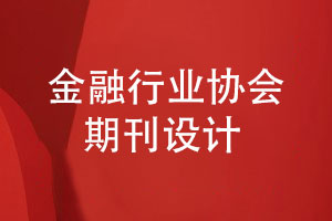 金融行業(yè)協(xié)會(huì )期刊設計-金融品牌期刊怎么設計