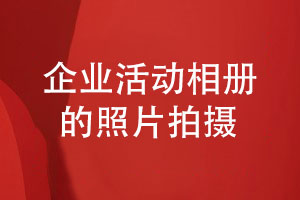 企業(yè)活動(dòng)相冊設計的準備工作-團隊活動(dòng)照片拍攝