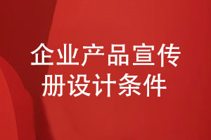 有競爭力的企業(yè)產(chǎn)品宣傳冊怎么設計-滿(mǎn)足什么設計條件