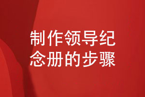記錄領(lǐng)導工作的紀念冊-制作領(lǐng)導紀念冊的3個(gè)步驟