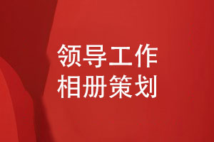 領(lǐng)導工作相冊策劃和設計-4個(gè)方案設計步驟