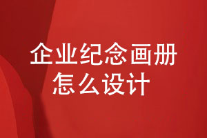 企業(yè)紀念畫(huà)冊怎么設計-關(guān)注4個(gè)設計要點(diǎn)