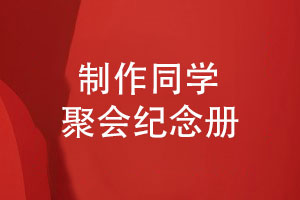 策劃同學(xué)聚會(huì )活動(dòng)-制作同學(xué)聚會(huì )紀念冊的流程