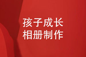 關(guān)于孩子成長(cháng)相冊制作-總結個(gè)人成長(cháng)記錄的要點(diǎn)