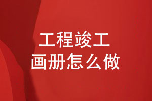 工程竣工畫(huà)冊怎么做-紀念工程團隊的建設風(fēng)采