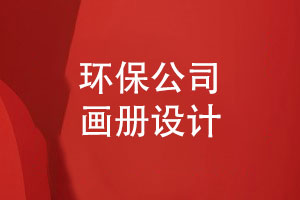 環(huán)保集團公司畫(huà)冊設計-環(huán)保畫(huà)冊要突出什么內容