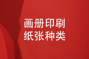 畫(huà)冊印刷知識-畫(huà)冊紙張印刷紙張怎么選擇