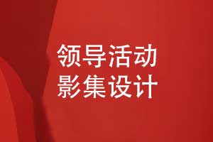領(lǐng)導影集設計-領(lǐng)導相冊制作記錄領(lǐng)導工作