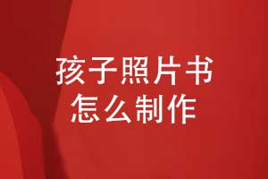 孩子成長(cháng)相冊-制作孩子照片書(shū)記錄童年時(shí)光
