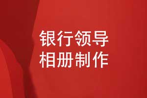 銀行領(lǐng)導相冊制作-記錄銀行領(lǐng)導的工作風(fēng)采