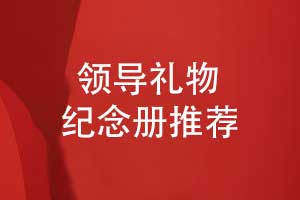 送領(lǐng)導禮物推薦什么-設計一本領(lǐng)導紀念冊展現領(lǐng)導風(fēng)采