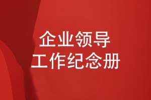 企業(yè)領(lǐng)導工作紀念冊制作-記錄領(lǐng)導和品牌的成長(cháng)