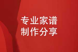 家譜制作公司-專(zhuān)業(yè)家譜定制家譜編寫(xiě)制作方法