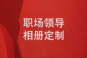 定制職場(chǎng)領(lǐng)導相冊-專(zhuān)業(yè)相冊制作打造領(lǐng)導專(zhuān)屬記憶