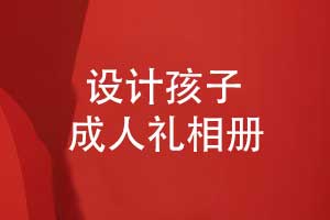 設計孩子成人禮相冊-見(jiàn)證孩子的每個(gè)成長(cháng)階段
