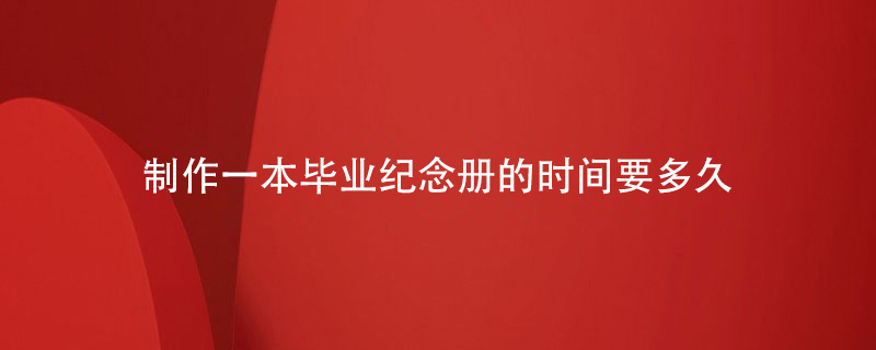 制作一本畢業(yè)紀念冊的時(shí)間要多久