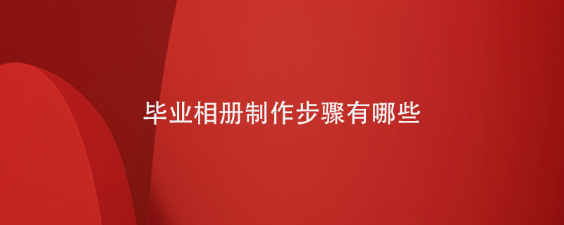 畢業(yè)相冊制作步驟有哪些