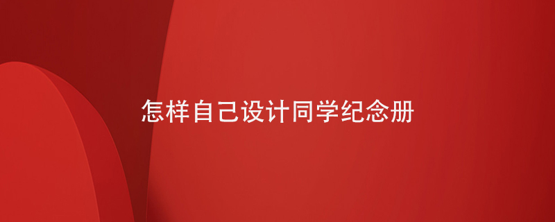 怎樣自己設計同學(xué)紀念冊