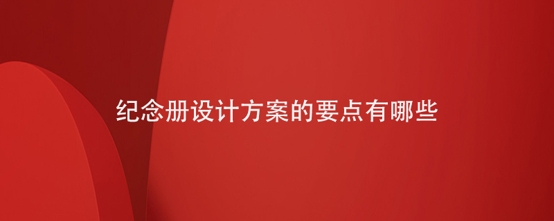 紀念冊設計方案的要點(diǎn)有哪些