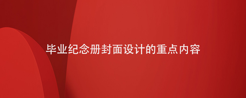 畢業(yè)紀念冊封面設計的重點(diǎn)內容