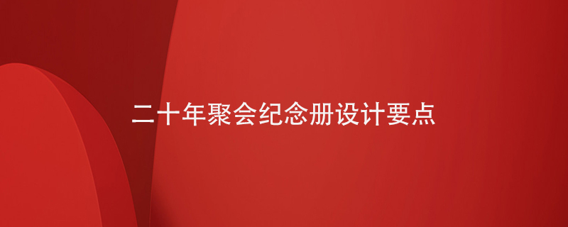 20年聚會(huì )紀念冊設計要點(diǎn)