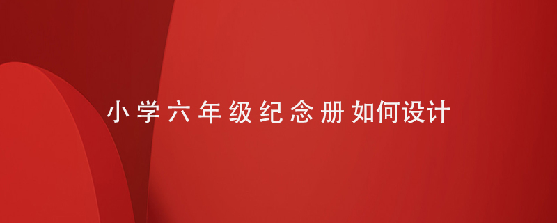 小學(xué)六年級紀念冊如何設置
