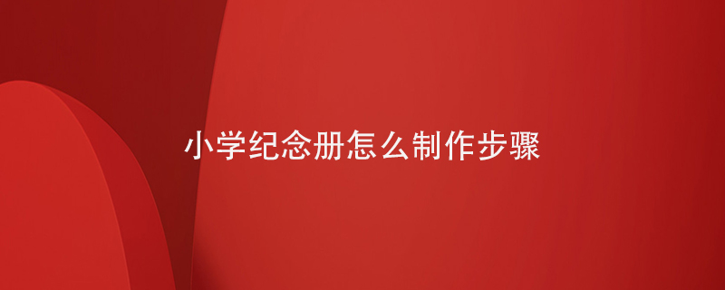 小學(xué)紀念冊怎么制作步驟