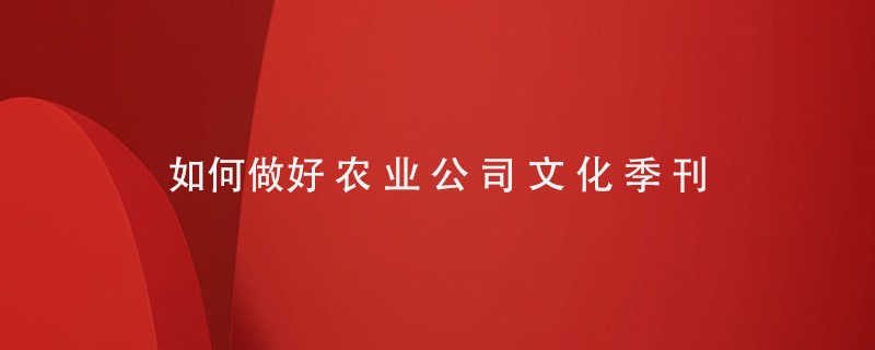 如何做好農業(yè)公司文化季刊