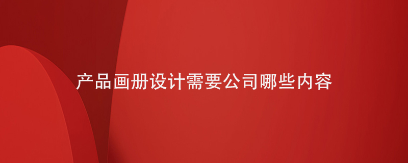 產(chǎn)品畫(huà)冊設計需要寫(xiě)入公司的哪些內容